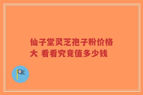 仙子堂灵芝孢子粉价格大 看看究竟值多少钱-第1张图片-超越 仙子堂灵芝孢子粉价格大 看看究竟值多少钱-第1张图片-超越