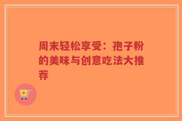 周末轻松享受：孢子粉的美味与创意吃法大推荐-第1张图片-超越