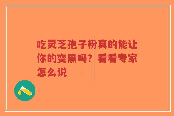 吃灵芝孢子粉真的能让你的变黑吗？看看专家怎么说-第1张图片-超越