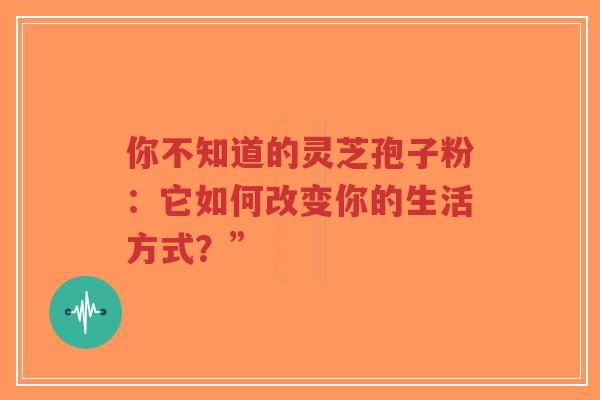 你不知道的灵芝孢子粉:它如何改变你的生活方式?”-第1张图片-超越 你不知道的灵芝孢子粉:它如何改变你的生活方式?”-第1张图片-超越