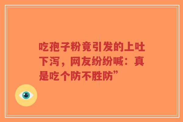 吃孢子粉竟引发的上吐下泻，网友纷纷喊：真是吃个防不胜防”-第1张图片-超越