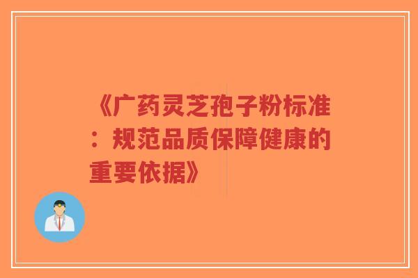 《广药灵芝孢子粉标准:规范品质保障健康的重要依据》-第1张图片-超越 《广药灵芝孢子粉标准:规范品质保障健康的重要依据》-第1张图片-超越