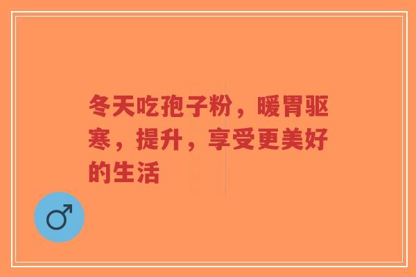 冬天吃孢子粉,暖胃驱寒,提升,享受更美好的生活-第1张图片-超越 冬天吃孢子粉,暖胃驱寒,提升,享受更美好的生活-第1张图片-超越