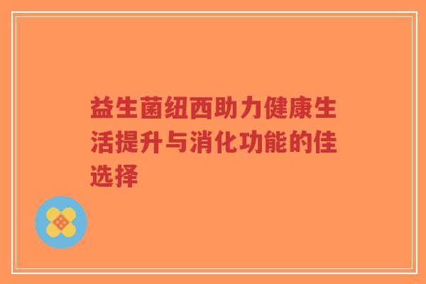 益生菌纽西助力健康生活提升与消化功能的佳选择-第1张图片-超越 益生菌纽西助力健康生活提升与消化功能的佳选择-第1张图片-超越