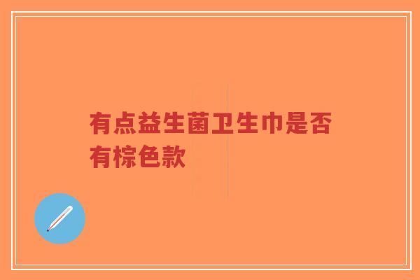 有点益生菌卫生巾是否有棕色款-第1张图片-超越 有点益生菌卫生巾是否有棕色款-第1张图片-超越
