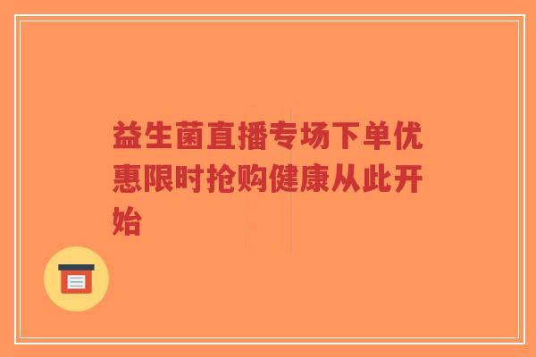 益生菌直播专场下单优惠限时抢购健康从此开始-第1张图片-超越 益生菌直播专场下单优惠限时抢购健康从此开始-第1张图片-超越