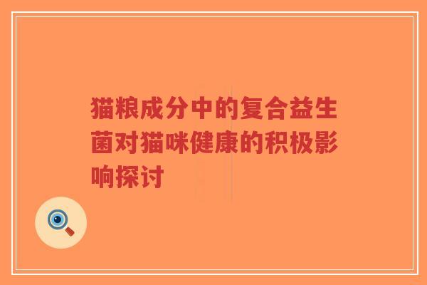 猫粮成分中的复合益生菌对猫咪健康的积极影响探讨-第1张图片-超越 猫粮成分中的复合益生菌对猫咪健康的积极影响探讨-第1张图片-超越