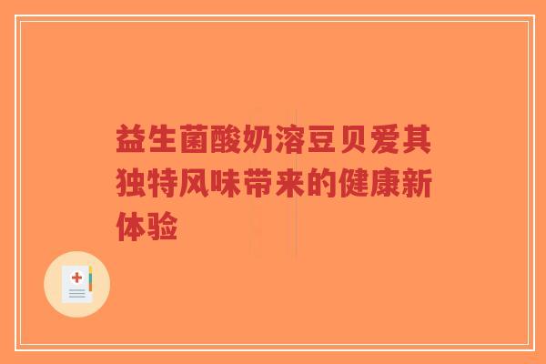 益生菌酸奶溶豆贝爱其独特风味带来的健康新体验-第1张图片-超越 益生菌酸奶溶豆贝爱其独特风味带来的健康新体验-第1张图片-超越