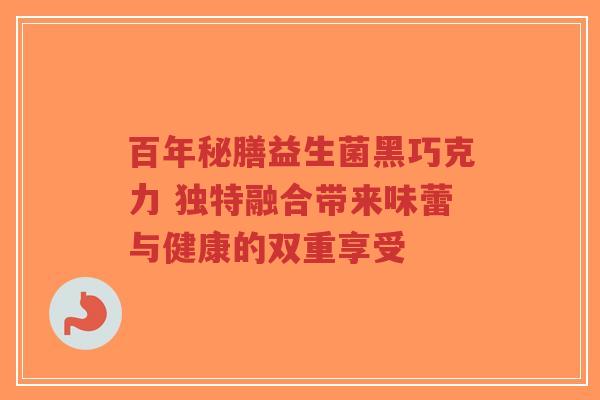 百年秘膳益生菌黑巧克力 独特融合带来味蕾与健康的双重享受-第1张图片-超越 百年秘膳益生菌黑巧克力 独特融合带来味蕾与健康的双重享受-第1张图片-超越