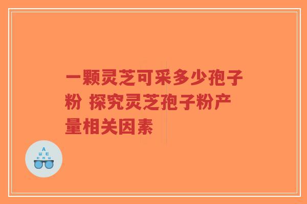 一颗灵芝可采多少孢子粉 探究灵芝孢子粉产量相关因素-第1张图片-超越 一颗灵芝可采多少孢子粉 探究灵芝孢子粉产量相关因素-第1张图片-超越