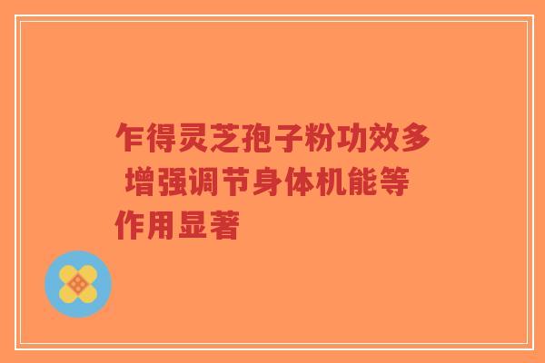 乍得灵芝孢子粉功效多 增强调节身体机能等作用显著-第1张图片-超越 乍得灵芝孢子粉功效多 增强调节身体机能等作用显著-第1张图片-超越