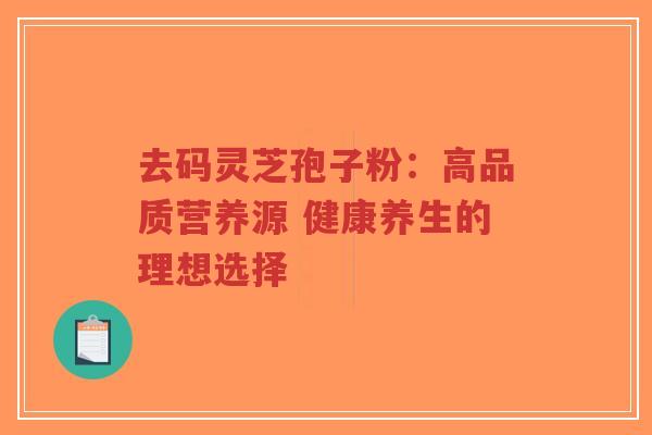 去码灵芝孢子粉:高品质营养源 健康养生的理想选择-第1张图片-超越 去码灵芝孢子粉:高品质营养源 健康养生的理想选择-第1张图片-超越