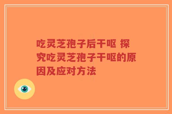 吃灵芝孢子后干呕 探究吃灵芝孢子干呕的原因及应对方法-第1张图片-超越 吃灵芝孢子后干呕 探究吃灵芝孢子干呕的原因及应对方法-第1张图片-超越