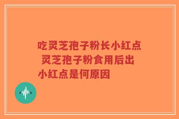 吃灵芝孢子粉长小红点 灵芝孢子粉食用后出小红点是何原因-第1张图片-超越 吃灵芝孢子粉长小红点 灵芝孢子粉食用后出小红点是何原因-第1张图片-超越