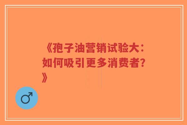 《孢子油营销试验大:如何吸引更多消费者?》-第1张图片-超越 《孢子油营销试验大:如何吸引更多消费者?》-第1张图片-超越