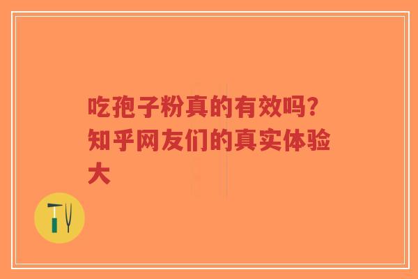 吃孢子粉真的有效吗？知乎网友们的真实体验大-第1张图片-超越