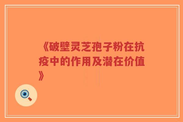 《破壁灵芝孢子粉在抗疫中的作用及潜在价值》-第1张图片-超越 《破壁灵芝孢子粉在抗疫中的作用及潜在价值》-第1张图片-超越