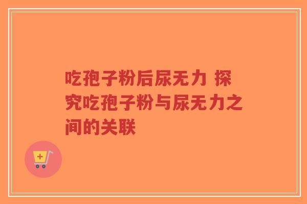 吃孢子粉后尿无力 探究吃孢子粉与尿无力之间的关联-第1张图片-超越