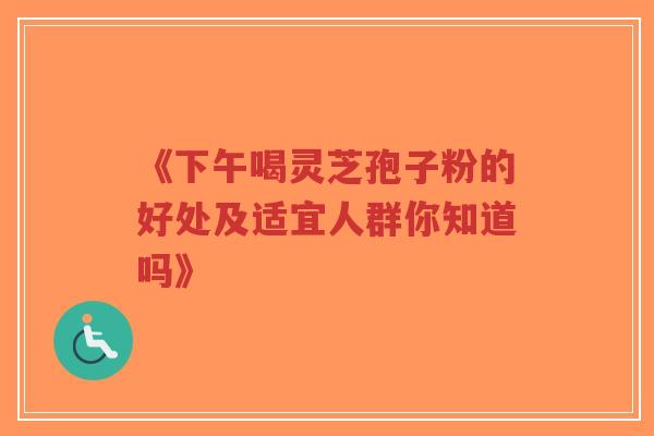 《下午喝灵芝孢子粉的好处及适宜人群你知道吗》-第1张图片-超越 《下午喝灵芝孢子粉的好处及适宜人群你知道吗》-第1张图片-超越
