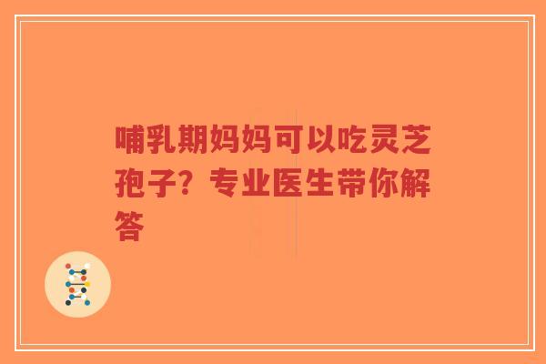 哺乳期妈妈可以吃灵芝孢子?专业医生带你解答-第1张图片-超越 哺乳期妈妈可以吃灵芝孢子?专业医生带你解答-第1张图片-超越