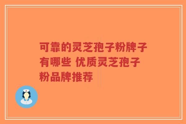 可靠的灵芝孢子粉牌子有哪些 优质灵芝孢子粉品牌推荐-第1张图片-超越