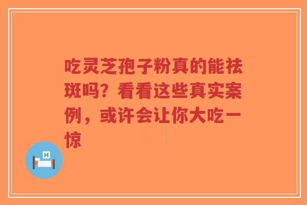 吃灵芝孢子粉真的能祛斑吗?看看这些真实案例,或许会让你大吃一惊-第1张图片-超越 吃灵芝孢子粉真的能祛斑吗?看看这些真实案例,或许会让你大吃一惊-第1张图片-超越