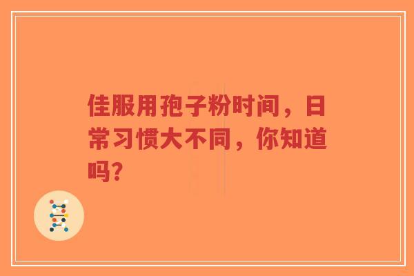 佳服用孢子粉时间,日常习惯大不同,你知道吗?-第1张图片-超越 佳服用孢子粉时间,日常习惯大不同,你知道吗?-第1张图片-超越