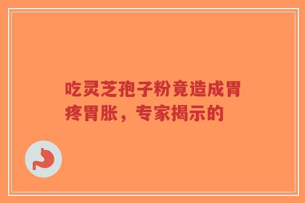 吃灵芝孢子粉竟造成胃疼胃胀,专家揭示的-第1张图片-超越 吃灵芝孢子粉竟造成胃疼胃胀,专家揭示的-第1张图片-超越
