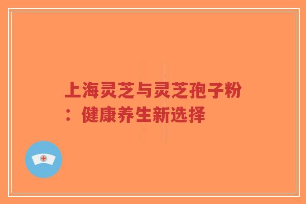 上海灵芝与灵芝孢子粉:健康养生新选择-第1张图片-超越 上海灵芝与灵芝孢子粉:健康养生新选择-第1张图片-超越
