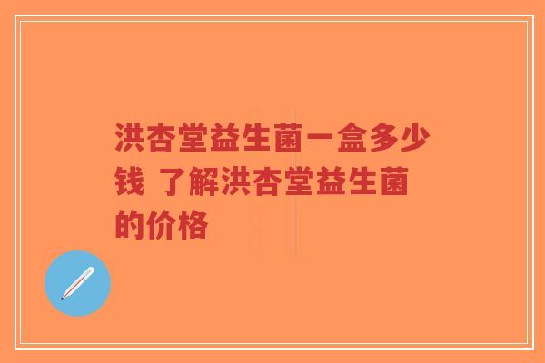 洪杏堂益生菌一盒多少钱 了解洪杏堂益生菌的价格-第1张图片-超越 洪杏堂益生菌一盒多少钱 了解洪杏堂益生菌的价格-第1张图片-超越