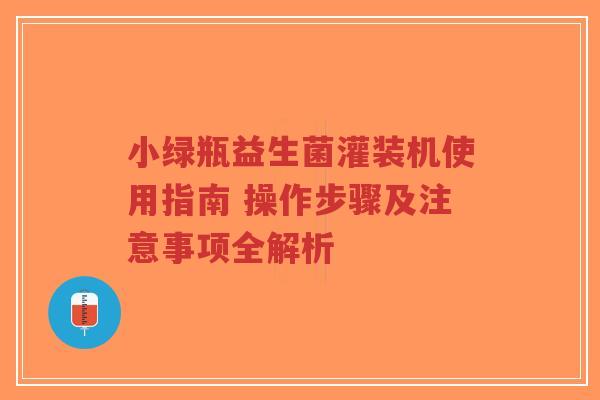 小绿瓶益生菌灌装机使用指南 操作步骤及注意事项全解析-第1张图片-超越 小绿瓶益生菌灌装机使用指南 操作步骤及注意事项全解析-第1张图片-超越