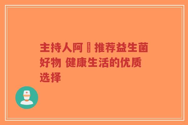 主持人阿喆推荐益生菌好物 健康生活的优质选择-第1张图片-超越 主持人阿喆推荐益生菌好物 健康生活的优质选择-第1张图片-超越