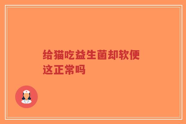 给猫吃益生菌却软便 这正常吗-第1张图片-超越 给猫吃益生菌却软便 这正常吗-第1张图片-超越