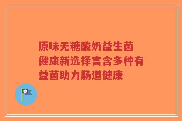 原味无糖酸奶益生菌 健康新选择富含多种有益菌助力肠道健康-第1张图片-超越