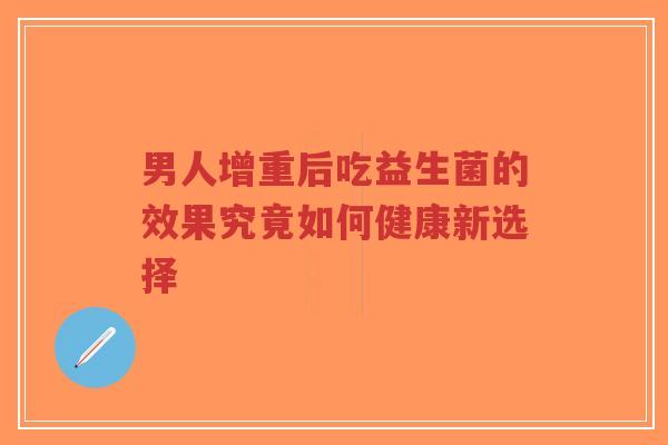 男人增重后吃益生菌的效果究竟如何健康新选择-第1张图片-超越 男人增重后吃益生菌的效果究竟如何健康新选择-第1张图片-超越