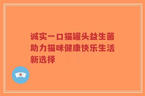 诚实一口猫罐头益生菌助力猫咪健康快乐生活新选择-第1张图片-超越 诚实一口猫罐头益生菌助力猫咪健康快乐生活新选择-第1张图片-超越