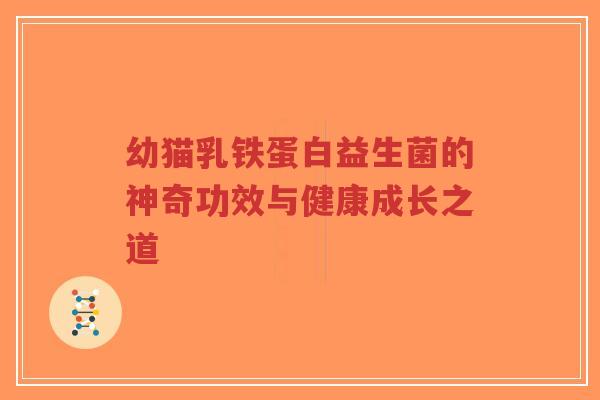 幼猫乳铁蛋白益生菌的神奇功效与健康成长之道-第1张图片-超越 幼猫乳铁蛋白益生菌的神奇功效与健康成长之道-第1张图片-超越