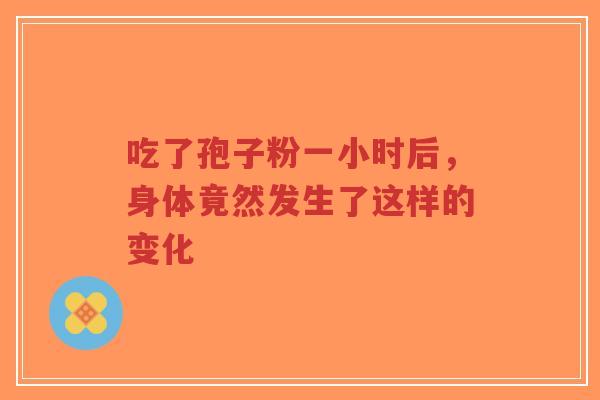 吃了孢子粉一小时后,身体竟然发生了这样的变化-第1张图片-超越 吃了孢子粉一小时后,身体竟然发生了这样的变化-第1张图片-超越