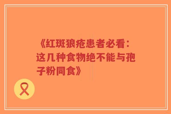 《红斑狼疮患者必看：这几种食物绝不能与孢子粉同食》-第1张图片-超越