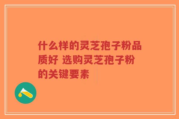 什么样的灵芝孢子粉品质好 选购灵芝孢子粉的关键要素-第1张图片-超越 什么样的灵芝孢子粉品质好 选购灵芝孢子粉的关键要素-第1张图片-超越