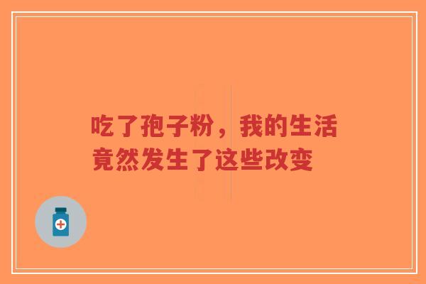 吃了孢子粉，我的生活竟然发生了这些改变-第1张图片-超越