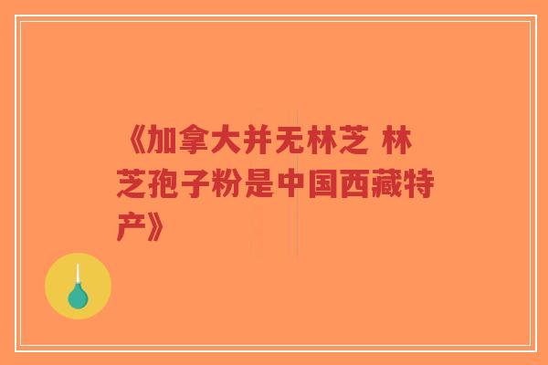 《加拿大并无林芝 林芝孢子粉是中国西藏特产》-第1张图片-超越 《加拿大并无林芝 林芝孢子粉是中国西藏特产》-第1张图片-超越
