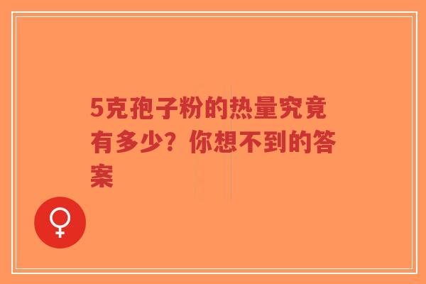 5克孢子粉的热量究竟有多少?你想不到的答案-第1张图片-超越 5克孢子粉的热量究竟有多少?你想不到的答案-第1张图片-超越