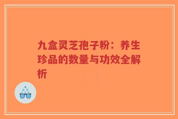 九盒灵芝孢子粉:养生珍品的数量与功效全解析-第1张图片-超越 九盒灵芝孢子粉:养生珍品的数量与功效全解析-第1张图片-超越