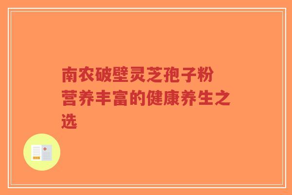南农破壁灵芝孢子粉 营养丰富的健康养生之选-第1张图片-超越 南农破壁灵芝孢子粉 营养丰富的健康养生之选-第1张图片-超越