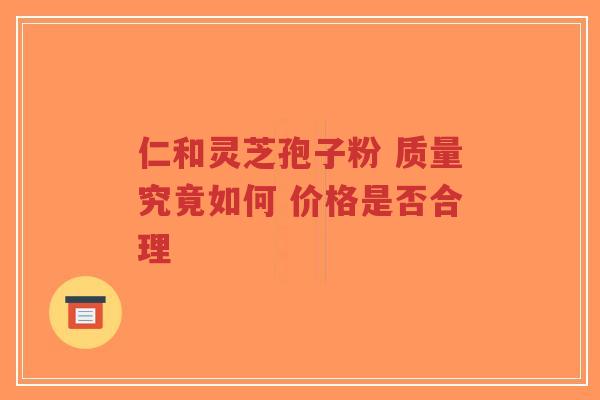 仁和灵芝孢子粉 质量究竟如何 价格是否合理-第1张图片-超越 仁和灵芝孢子粉 质量究竟如何 价格是否合理-第1张图片-超越