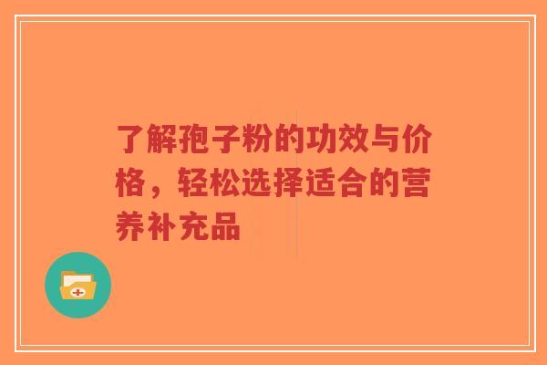 了解孢子粉的功效与价格,轻松选择适合的营养补充品-第1张图片-超越 了解孢子粉的功效与价格,轻松选择适合的营养补充品-第1张图片-超越