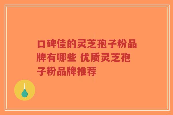 口碑佳的灵芝孢子粉品牌有哪些 优质灵芝孢子粉品牌推荐-第1张图片-超越 口碑佳的灵芝孢子粉品牌有哪些 优质灵芝孢子粉品牌推荐-第1张图片-超越