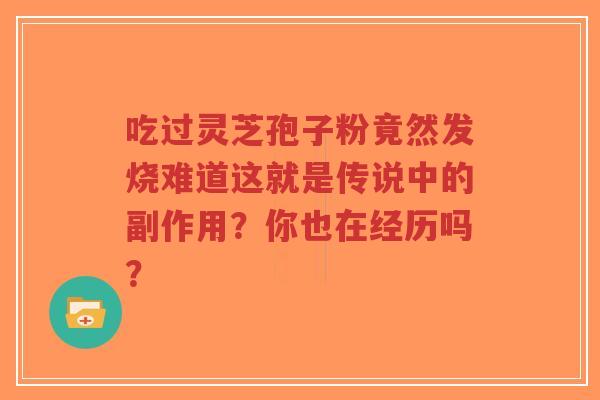 吃过灵芝孢子粉竟然发烧难道这就是传说中的副作用?你也在经历吗?-第1张图片-超越 吃过灵芝孢子粉竟然发烧难道这就是传说中的副作用?你也在经历吗?-第1张图片-超越