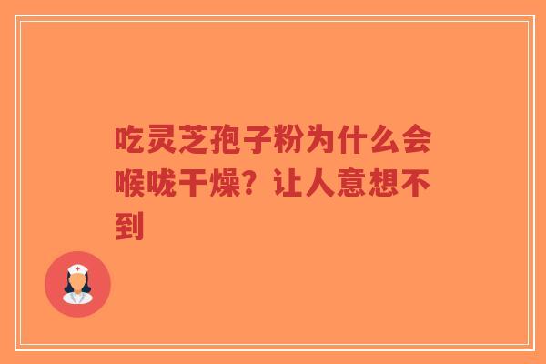 吃灵芝孢子粉为什么会喉咙干燥?让人意想不到-第1张图片-超越 吃灵芝孢子粉为什么会喉咙干燥?让人意想不到-第1张图片-超越